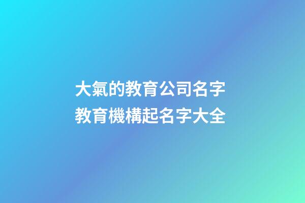 大氣的教育公司名字 教育機構起名字大全-第1張-公司起名-玄機派